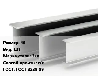 Двутавровая балка 40 Ш1 3сп г/к ГОСТ: ГОСТ 8239-89